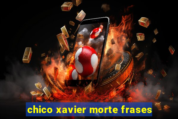 chico xavier morte frases